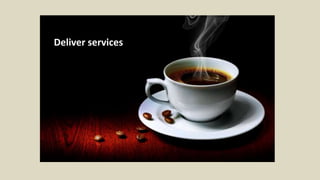 Deliver services
 