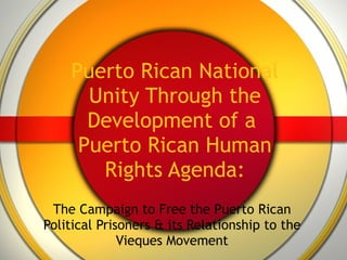 Puerto Rican National Unity Through the Development of a  Puerto Rican Human Rights Agenda: The Campaign to Free the Puerto Rican Political Prisoners & its Relationship to the Vieques Movement 