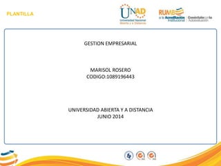 PLANTILLA
GESTION EMPRESARIAL
MARISOL ROSERO
CODIGO:1089196443
UNIVERSIDAD ABIERTA Y A DISTANCIA
JUNIO 2014
 