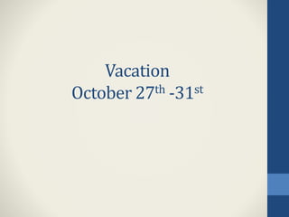 Vacation
October 27th -31st
 
