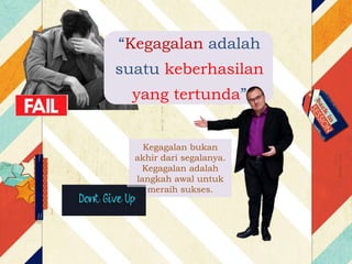 “Kegagalan adalah
suatu keberhasilan
yang tertunda”
Kegagalan bukan
akhir dari segalanya.
Kegagalan adalah
langkah awal untuk
meraih sukses.
 