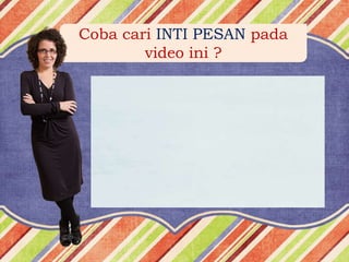 Coba cari INTI PESAN pada
video ini ?
 