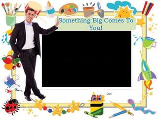 Something Big Comes To
You!
 