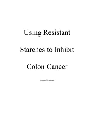 Using Resistant
Starches to Inhibit
Colon Cancer
Marissa N. Jackson
 