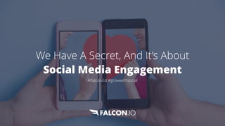 We Have A Secret, And It’s About
Social Media Engagement 
#FalconEd #growwithsocial
 