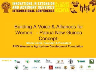 Building A Voice & Alliances for Women  - Papua New Guinea Concept- Maria Linibi, Founder & President PNG Women In Agriculture Development Foundation   