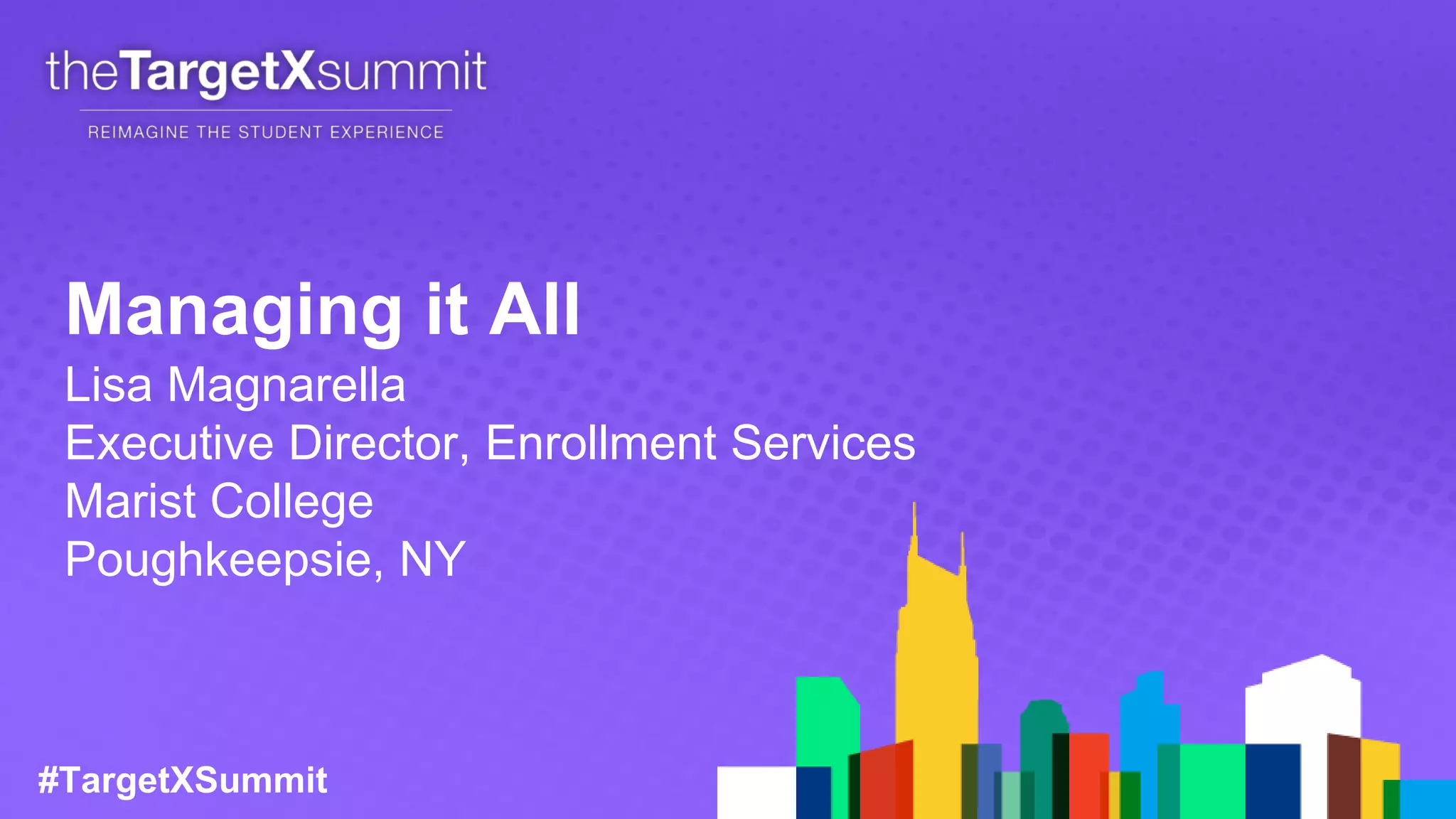 #TargetXSummit
Managing it All
Lisa Magnarella
Executive Director, Enrollment Services
Marist College
Poughkeepsie, NY