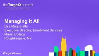 #TargetXSummit
Managing it All
Lisa Magnarella
Executive Director, Enrollment Services
Marist College
Poughkeepsie, NY
 