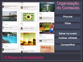 Organização
                            do Conteúdo
                                     
                                     
                                 Procurar
                                     
                                     
                                  Filtrar
                                     
                                     
                             Salvar na nuvem
                             Analisar utilidade
                                     
                                     
                              Compartilhar
                                     
                                     


10 Passo no planejamento
 