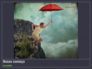 Nosso começo
um pedido
 