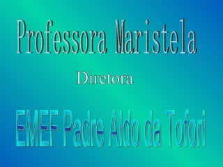 Professora Maristela EMEF Padre Aldo da Tofori Diretora 