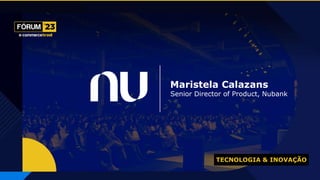 Maristela Calazans
Senior Director of Product, Nubank
TECNOLOGIA & INOVAÇÃO
 