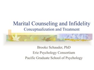 Marital Counseling and Infidelity Conceptualization and Treatment Brooke Schauder, PhD Erie Psychology Consortium Pacific Graduate School of Psychology 