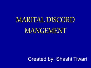 MARITAL DISCORD
MANGEMENT
Created by: Shashi Tiwari
 