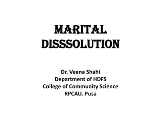 MARITAL
DISSSOLUTION
Dr. Veena Shahi
Department of HDFS
College of Community Science
RPCAU. Pusa
 