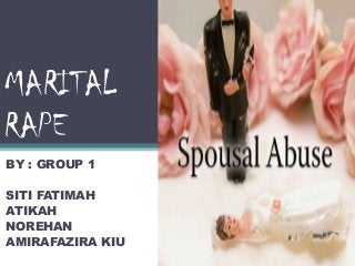 MARITAL
RAPE
BY : GROUP 1
SITI FATIMAH
ATIKAH
NOREHAN
AMIRAFAZIRA KIU
 
