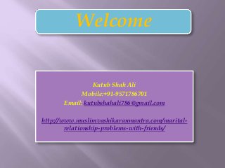 Kutub Shah Ali
Mobile:+91-9571786701
Email: kutubshahali786@gmail.com
http://www.muslimvashikaranmantra.com/marital-
relationship-problems-with-friends/
Welcome
 