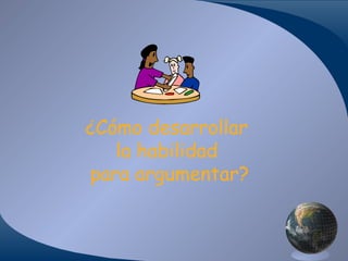 ¿Cómo desarrollar
la habilidad
para argumentar?

 