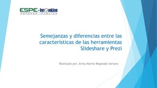 Semejanzas y diferencias entre las
características de las herramientas
Slideshare y Prezi
Realizado por: Anita Marita Regalado Soriano
 