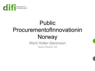 Public
ProcurementofInnovationin
Norway
Marit Holter-Sørensen
Head of Section, Difi
 