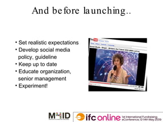 And before launching.. Set realistic expectations Develop social media  policy, guideline Keep up to date Educate organization, senior management Experiment! 