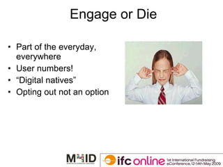 Engage or Die Part of the everyday, everywhere User numbers! “ Digital natives” Opting out not an option 