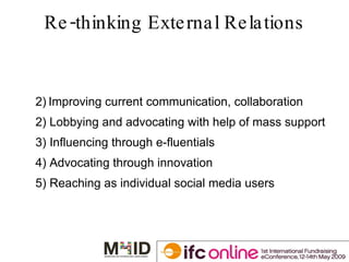 Re-thinking External Relations Improving current communication, collaboration 2) Lobbying and advocating with help of mass support  3) Influencing through e-fluentials 4) Advocating through innovation 5) Reaching as individual social media users 