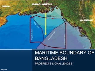 MARITIME BOUNDARY OF
BANGLADESH
PROSPECTS & CHALLENGES
 