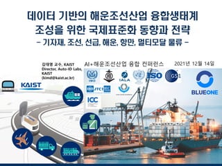김대영 교수, KAIST
Director, Auto-ID Labs,
KAIST
(kimd@kaist.ac.kr)
2021년 12월 14일
AI+해운조선산업 융합 컨퍼런스
 
