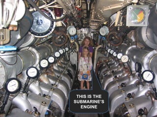 THIS IS THE SUBMARINE’S ENGINE 