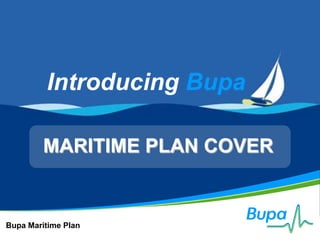 Introducing Bupa

         MARITIME PLAN COVER


Bupa Maritime Plan
 