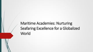 Maritime Academies: Nurturing
Seafaring Excellence for a Globalized
World
 