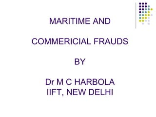 MARITIME AND  COMMERICIAL FRAUDS BY Dr M C HARBOLA IIFT, NEW DELHI 