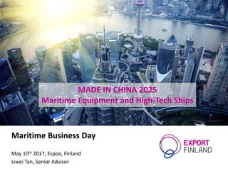MADE IN CHINA 2025
Maritime Equipment and High-Tech Ships
Maritime Business Day
May 10th 2017, Espoo, Finland
Liwei Tan, Senior Advisor
 