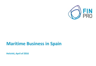 Maritime Business in Spain
Helsinki, April of 2016
 