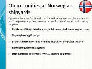 Opportuni0es	at	Norwegian	
shipyards	
•  Turnkey	ou`iang:		interior	areas,	public	areas,	deck	areas,	engine	rooms	
•  Ship...