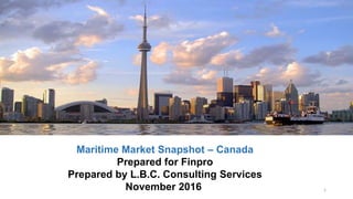 Maritime Market Snapshot – Canada
Prepared for Finpro
Prepared by L.B.C. Consulting Services
November 2016 1
 