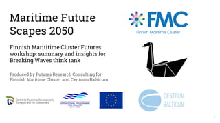 Maritime Future
Scapes 2050
Finnish Marititime Cluster Futures
workshop: summary and insights for
Breaking Waves think tank
Produced by Futures Research Consulting for
Finnish Maritime Cluster and Centrum Balticum
1
 