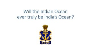 Will the Indian Ocean
ever truly be India’s Ocean?
 