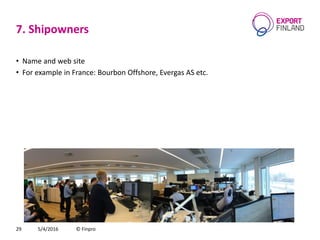 7. Shipowners
• Name and web site
• For example in France: Bourbon Offshore, Evergas AS etc.
5/4/2016 © Finpro29
 