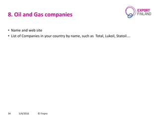 8. Oil and Gas companies
• Name and web site
• List of Companies in your country by name, such as Total, Lukoil, Statoil….
5/4/2016 © Finpro34
 