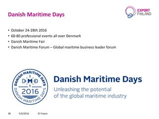 Danish Maritime Days
• October 24-28th 2016
• 60-80 professional events all over Denmark
• Danish Maritime Fair
• Danish Maritime Forum – Global maritime business leader forum
5/4/2016 © Finpro38
 