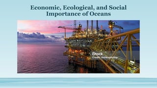 Economic, Ecological, and Social
Importance of Oceans
 