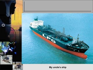 My uncle’s ship
 