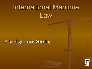 Grunt Productions 2007
International MaritimeInternational Maritime
LawLaw
A brief by Lance GrindleyA brief by Lance Grindley
 