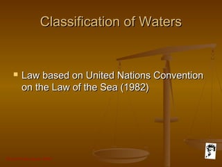 Grunt Productions 2007
Classification of WatersClassification of Waters
 Law based on United Nations ConventionLaw based on United Nations Convention
on the Law of the Sea (1982)on the Law of the Sea (1982)
 