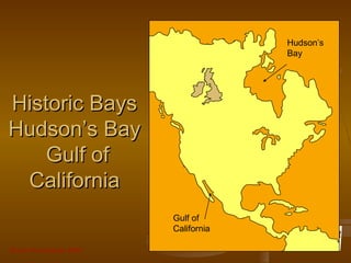 Grunt Productions 2007
Historic BaysHistoric Bays
Hudson’s BayHudson’s Bay
Gulf ofGulf of
CaliforniaCalifornia
Gulf of
California
Hudson’s
Bay
 
