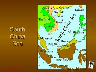 Grunt Productions 2007
SouthSouth
ChinaChina
SeaSea
South
SouthChinaSea
ChinaSea
VietnamVietnam
Paracel IsParacel Is
Gulf ofGulf of
TonkinTonkin
LaosLaos
TaiwanTaiwan
ThailandThailand
Natuna IsNatuna Is
SingaporeSingapore
0 300 600
CHINACHINA
BruneiBrunei
SarawakSarawak
INDONESIAINDONESIA
PhilippinesPhilippines
MalaysiaMalaysia
 