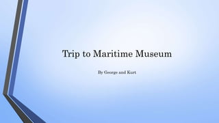 Trip to Maritime Museum
By George and Kurt
 