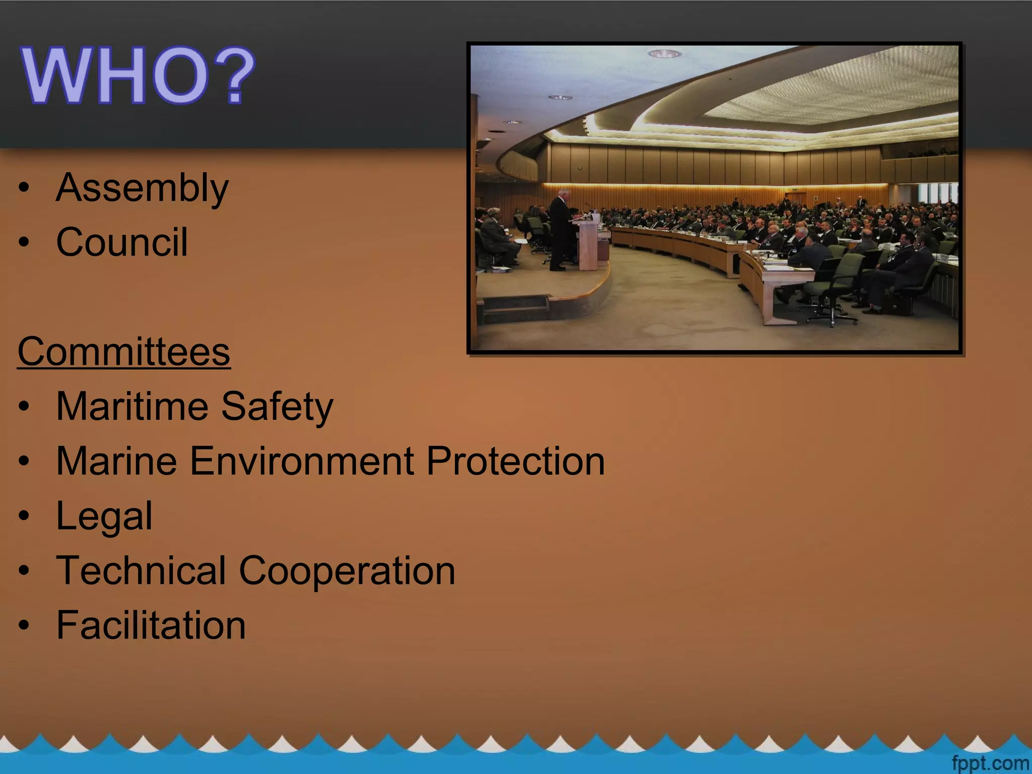• Assembly
• Council
Committees
• Maritime Safety
• Marine Environment Protection
• Legal
• Technical Cooperation
• Facilitation
 